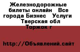 Железнодорожные билеты онлайн - Все города Бизнес » Услуги   . Тверская обл.,Торжок г.